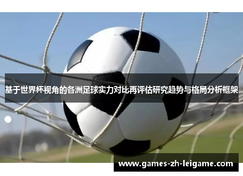 基于世界杯视角的各洲足球实力对比再评估研究趋势与格局分析框架